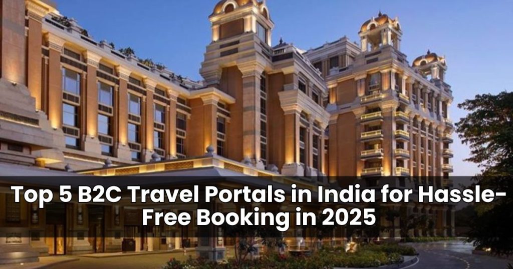 Top 5 B2C Travel Portals in India for Hassle-Free Booking in 2025