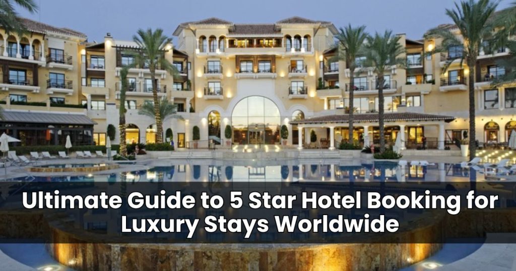 Ultimate Guide to 5 Star Hotel Booking for Luxury Stays Worldwide