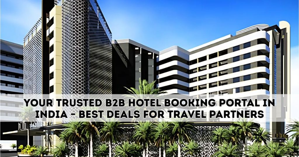 Your Trusted B2B Hotel Booking Portal in India – Best Deals for Travel Partners