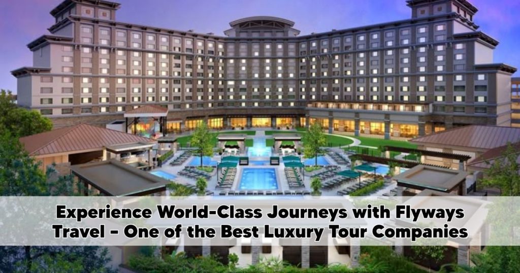 Experience World-Class Journeys with Flyways Travel – One of the Best Luxury Tour Companies