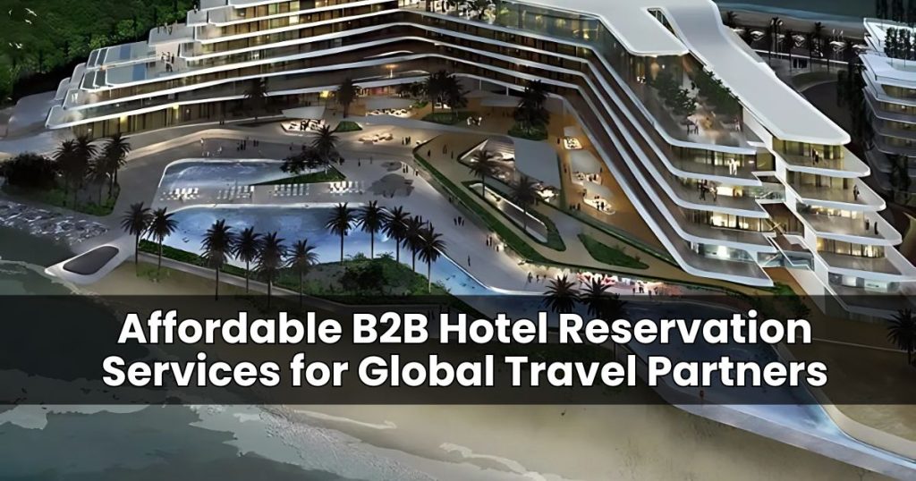 Affordable B2B Hotel Reservation Services for Global Travel Partners