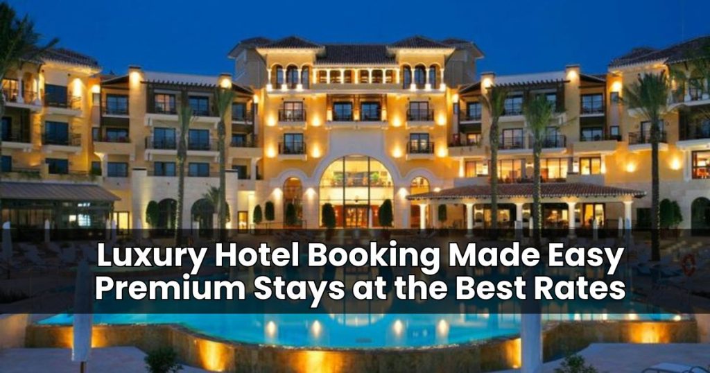 Luxury Hotel Booking Made Easy Premium Stays at the Best Rates